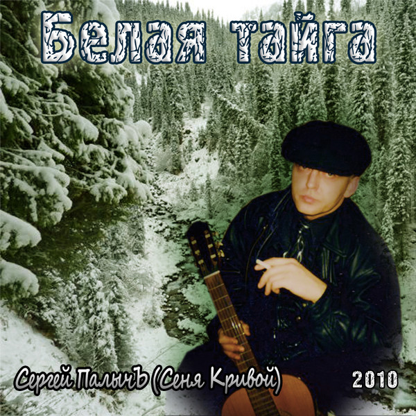 СЕРГЕЙ ПАЛЫЧЪ - СЕНЯ КРИВОЙ - 2010 - БЕЛАЯ ТАЙГА